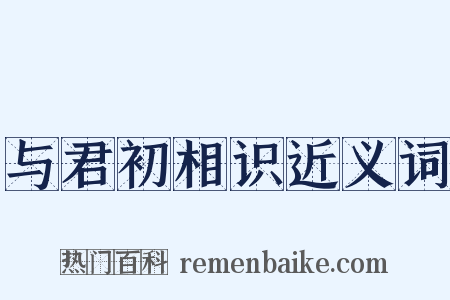 与君初相识近义词是什么意思的图片